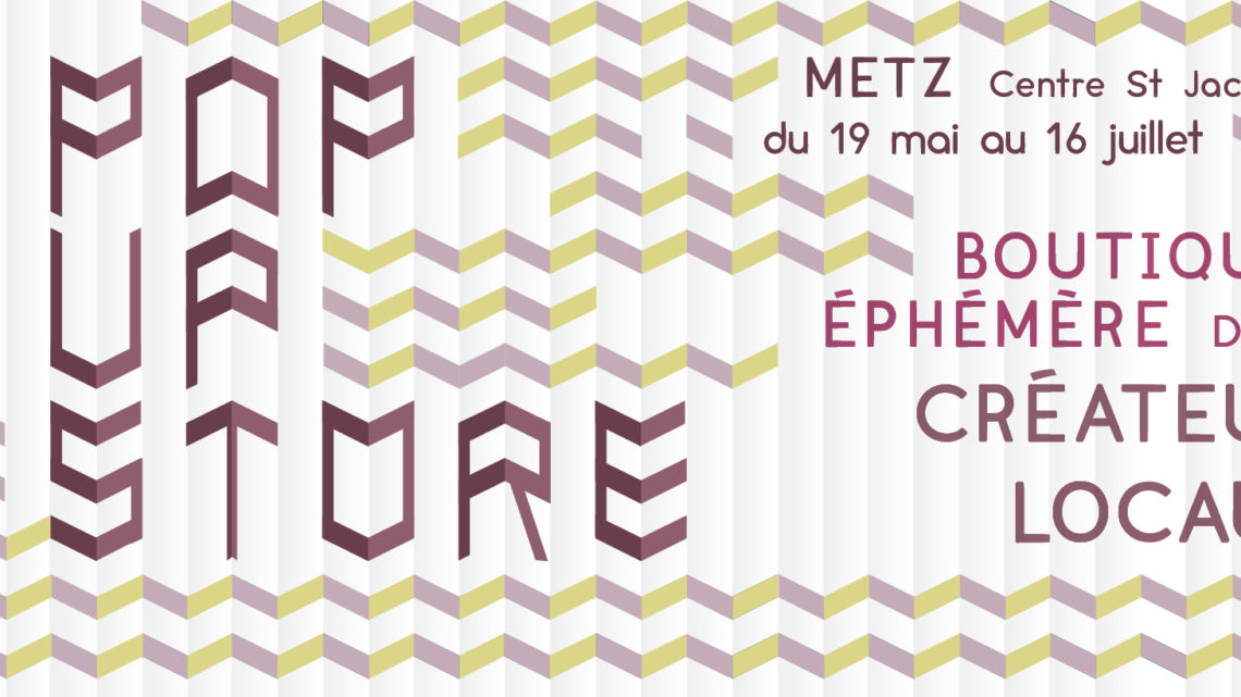 Le Pop Up Store à Metz, du 19 Mai au 16 Juillet
